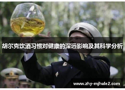 胡尔克饮酒习惯对健康的深远影响及其科学分析 胡尔克饮酒习惯对健康的深远影响及其科学分析
