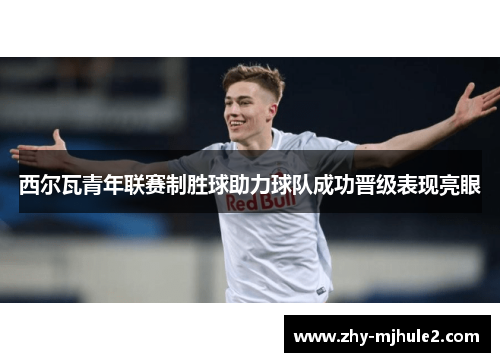 西尔瓦青年联赛制胜球助力球队成功晋级表现亮眼