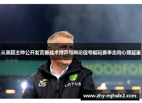 从英超主帅公开发言看战术博弈与舆论信号解码赛季走向心理层面 从英超主帅公开发言看战术博弈与舆论信号解码赛季走向心理层面