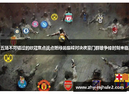 五场不可错过的欧冠焦点战点燃绿茵巅峰对决夜豪门群雄争锋时刻来临 五场不可错过的欧冠焦点战点燃绿茵巅峰对决夜豪门群雄争锋时刻来临