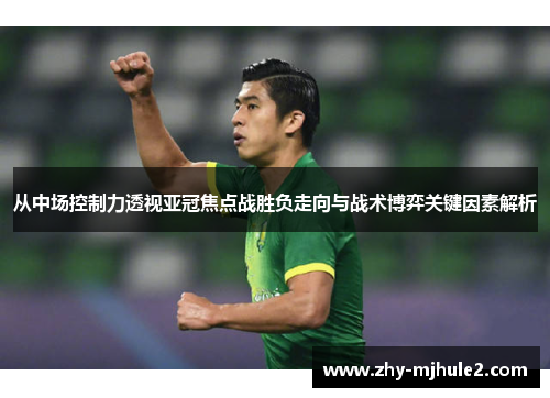 从中场控制力透视亚冠焦点战胜负走向与战术博弈关键因素解析 从中场控制力透视亚冠焦点战胜负走向与战术博弈关键因素解析