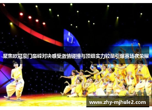 聚焦欧冠豪门巅峰对决感受激情碰撞与顶级实力较量引爆赛场夜荣耀 聚焦欧冠豪门巅峰对决感受激情碰撞与顶级实力较量引爆赛场夜荣耀