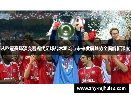 从欧冠赛场演变看现代足球战术潮流与未来发展趋势全面解析深度