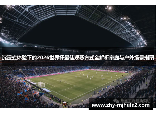 沉浸式体验下的2026世界杯最佳观赛方式全解析家庭与户外场景指南 沉浸式体验下的2026世界杯最佳观赛方式全解析家庭与户外场景指南