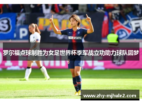 罗尔福点球制胜为女足世界杯季军战立功助力球队圆梦 罗尔福点球制胜为女足世界杯季军战立功助力球队圆梦