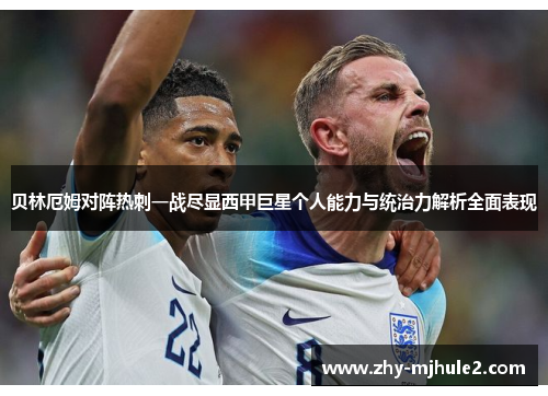 贝林厄姆对阵热刺一战尽显西甲巨星个人能力与统治力解析全面表现