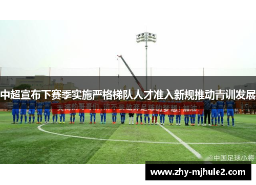 中超宣布下赛季实施严格梯队人才准入新规推动青训发展