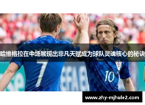 哈维格拉在中场展现出非凡天赋成为球队灵魂核心的秘诀