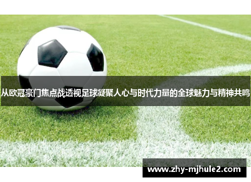 从欧冠豪门焦点战透视足球凝聚人心与时代力量的全球魅力与精神共鸣