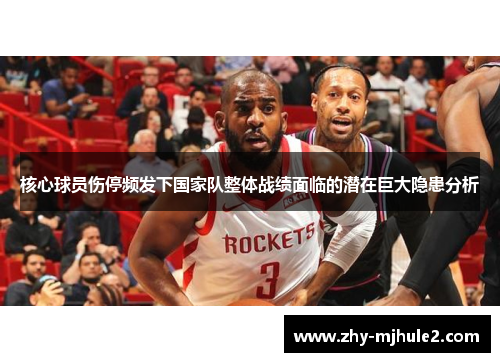 核心球员伤停频发下国家队整体战绩面临的潜在巨大隐患分析