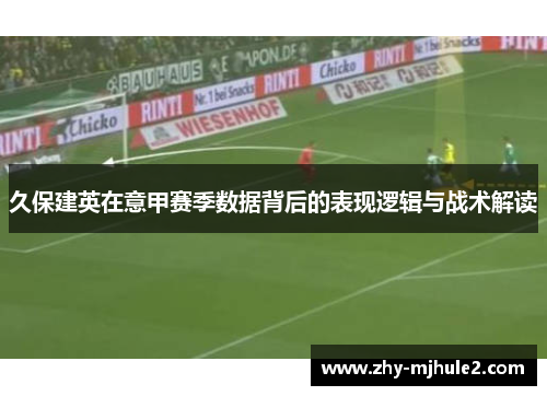 久保建英在意甲赛季数据背后的表现逻辑与战术解读 久保建英在意甲赛季数据背后的表现逻辑与战术解读