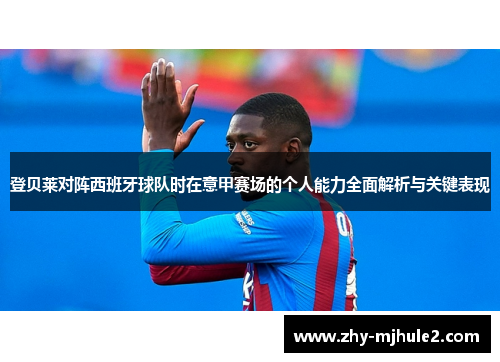 登贝莱对阵西班牙球队时在意甲赛场的个人能力全面解析与关键表现