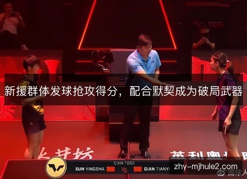 新援群体发球抢攻得分，配合默契成为破局武器