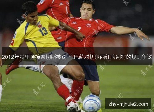 2012年特里顶撞桑切斯被罚下 巴萨对切尔西红牌判罚的规则争议